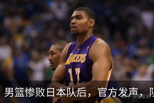 男篮惨败日本队后，官方发声，队长胡明轩承认问题，郭士强引争议